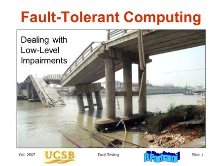 Oct. 2007Fault TestingSlide 1 Fault-Tolerant Computing Dealing with Low-Level Impairments.