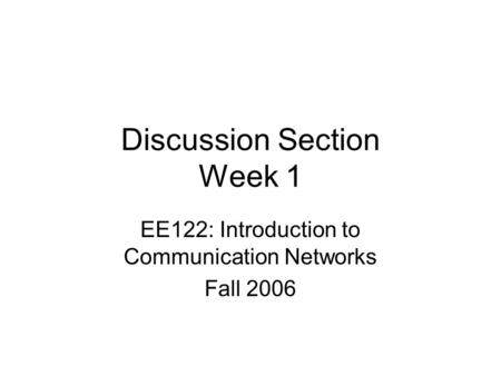 Discussion Section Week 1 EE122: Introduction to Communication Networks Fall 2006.