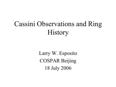 Cassini Observations and Ring History Larry W. Esposito COSPAR Beijing 18 July 2006.