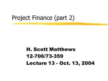 Project Finance (part 2) H. Scott Matthews 12-706/73-359 Lecture 13 - Oct. 13, 2004.