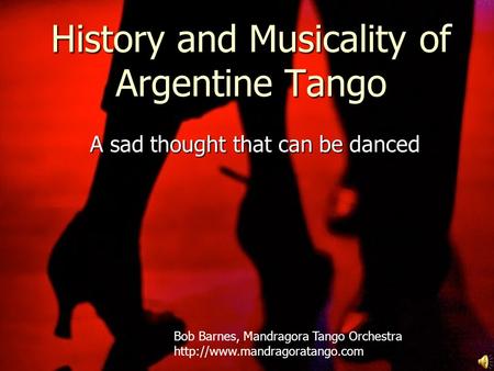 History and Musicality of Argentine Tango A sad thought that can be danced Bob Barnes, Mandragora Tango Orchestra