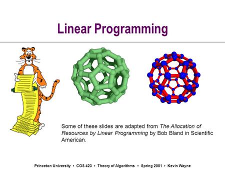 Princeton University COS 423 Theory of Algorithms Spring 2001 Kevin Wayne Linear Programming Some of these slides are adapted from The Allocation of Resources.