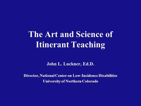 The Art and Science of Itinerant Teaching John L. Luckner, Ed.D. Director, National Center on Low-Incidence Disabilities University of Northern Colorado.