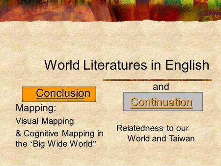 Conclusion Conclusion Mapping: Visual Mapping & Cognitive Mapping in the ‘ Big Wide World ” World Literatures in English andContinuation Relatedness to.