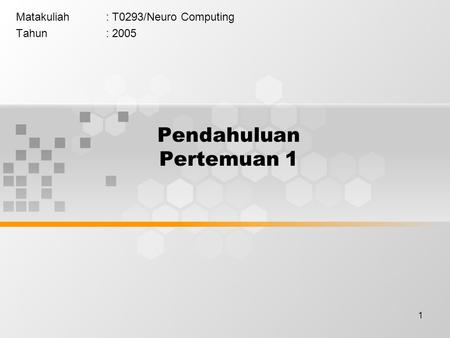 1 Pendahuluan Pertemuan 1 Matakuliah: T0293/Neuro Computing Tahun: 2005.