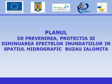 PLANUL DE PREVENIREA, PROTECTIA SI DIMINUAREA EFECTELOR INUNDATIILOR IN SPATIUL HIDROGRAFIC BUZAU IALOMITA 1.