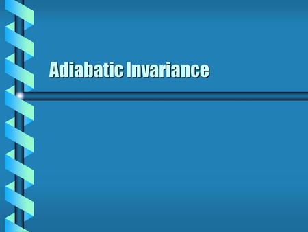 Adiabatic Invariance. Slow Changes  A periodic system may have slow changes with time. Slow compared to periodSlow compared to period Phase space trajectory.