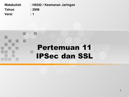 1 Pertemuan 11 IPSec dan SSL Matakuliah: H0242 / Keamanan Jaringan Tahun: 2006 Versi: 1.