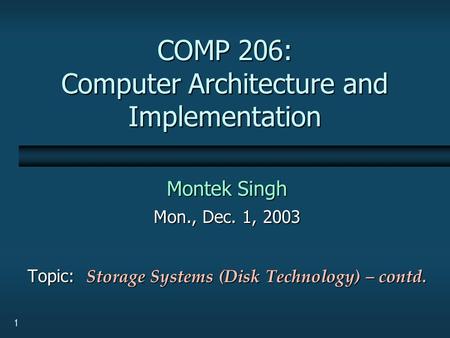 1 COMP 206: Computer Architecture and Implementation Montek Singh Mon., Dec. 1, 2003 Topic: Storage Systems (Disk Technology) – contd.