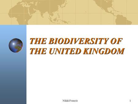 Nikki Francis1 THE BIODIVERSITY OF THE UNITED KINGDOM.