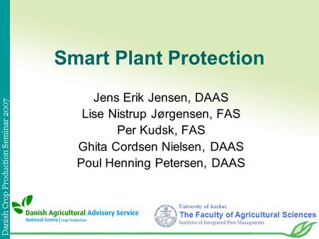 Danish Crop Production Seminar 2007 Smart Plant Protection Jens Erik Jensen, DAAS Lise Nistrup Jørgensen, FAS Per Kudsk, FAS Ghita Cordsen Nielsen, DAAS.