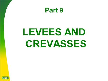 Part 9 LEVEES AND CREVASSES. Model levee design The theory of levees proposed to confine the river’s mass in its main flow channel, encouraging scour.