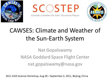 CAWSES: Climate and Weather of the Sun-Earth System Nat Gopalswamy NASA Goddard Space Flight Center 2011 ILWS Science Workshop,