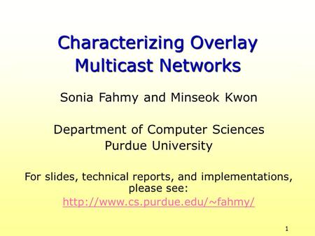 1 Sonia Fahmy and Minseok Kwon Department of Computer Sciences Purdue University For slides, technical reports, and implementations, please see: