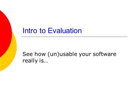 Intro to Evaluation See how (un)usable your software really is…