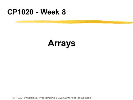 CP1020 - Principles of Programming Steve Garner and Ian Coulson CP1020 - Week 8 Arrays.