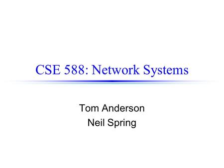 CSE 588: Network Systems Tom Anderson Neil Spring.