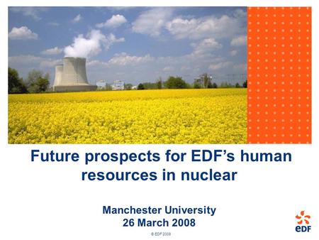 © EDF 2008 Future prospects for EDF’s human resources in nuclear Manchester University 26 March 2008.