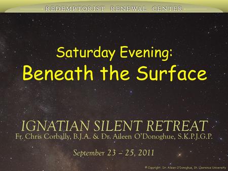 Saturday Evening: Beneath the Surface IGNATIAN SILENT RETREAT September 23 – 25, 2011 Fr. Chris Corbally, B.J.A. & Dr. Aileen O’Donoghue, S.K.P.J.G.P.