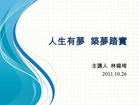 人生有夢 築夢踏實 主講人 林錫埼 2011.10.26. 【找出生命中最想唱的那首歌】 大學生涯 ※決定創業 ( 大二時 ) ※參與經濟學會，創辦第一屆『經濟 週』。經濟學會 ※課外自修：英文，日語，心理學，會 計學實務，國際貿易實務，面相學， 協商談判，名人傳記，訂閱經濟日 報.... 畢業生就業狀況.