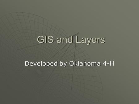 GIS and Layers GIS and Layers Developed by Oklahoma 4-H.