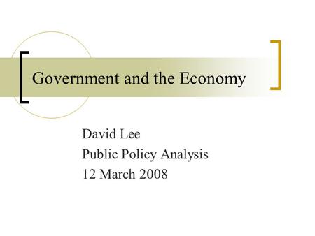 Government and the Economy David Lee Public Policy Analysis 12 March 2008.