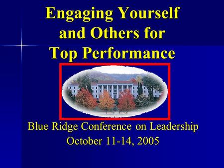 Blue Ridge Conference on Leadership October 11-14, 2005 Engaging Yourself and Others for Top Performance.