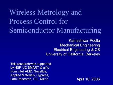 Kameshwar Poolla Mechanical Engineering Electrical Engineering & CS University of California, Berkeley April 10, 2006 Wireless Metrology and Process Control.