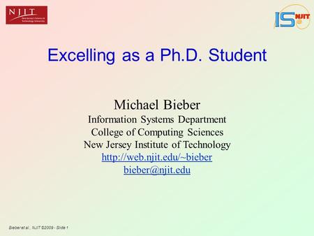 Bieber et al., NJIT ©2009 - Slide 1 Excelling as a Ph.D. Student Michael Bieber Information Systems Department College of Computing Sciences New Jersey.