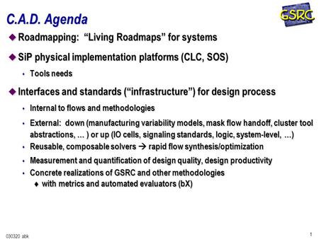 1 030320 abk C.A.D. Agenda u Roadmapping: “Living Roadmaps” for systems u SiP physical implementation platforms (CLC, SOS) s Tools needs u Interfaces and.