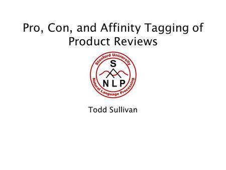 Pro, Con, and Affinity Tagging of Product Reviews Todd Sullivan.