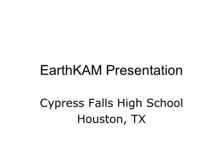 EarthKAM Presentation Cypress Falls High School Houston, TX.