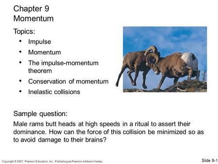 Copyright © 2007, Pearson Education, Inc., Publishing as Pearson Addison-Wesley. Impulse Momentum The impulse-momentum theorem Conservation of momentum.