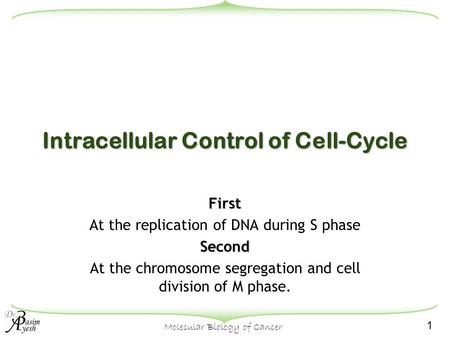 1 Molecular Biology of Cancer Intracellular Control of Cell-Cycle First At the replication of DNA during S phaseSecond At the chromosome segregation and.