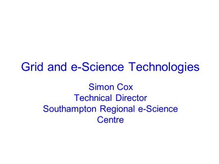 Grid and e-Science Technologies Simon Cox Technical Director Southampton Regional e-Science Centre.