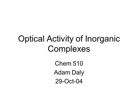 Optical Activity of Inorganic Complexes Chem 510 Adam Daly 29-Oct-04.