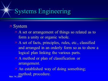 Nov. 14, 2007 Systems Engineering ä System ä A set or arrangement of things so related as to form a unity or organic whole. ä A set of facts, principles,