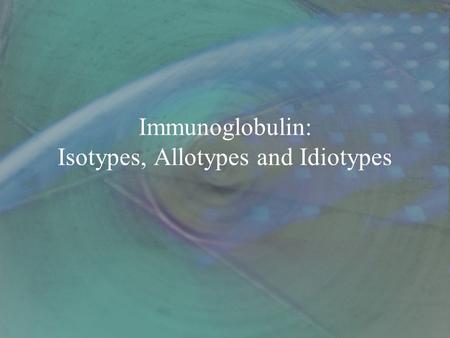 Immunoglobulin: Isotypes, Allotypes and Idiotypes