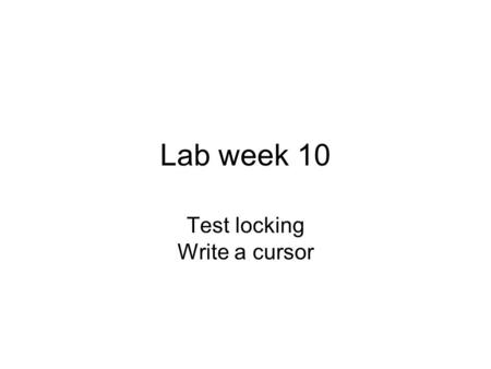 Lab week 10 Test locking Write a cursor. Setup a test for Locking Get together with members of your class. From your schema: Create a table and populate.