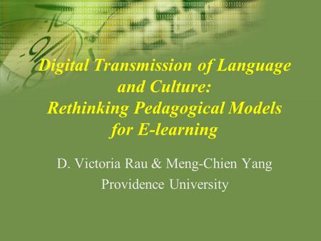 Digital Transmission of Language and Culture: Rethinking Pedagogical Models for E-learning D. Victoria Rau & Meng-Chien Yang Providence University.