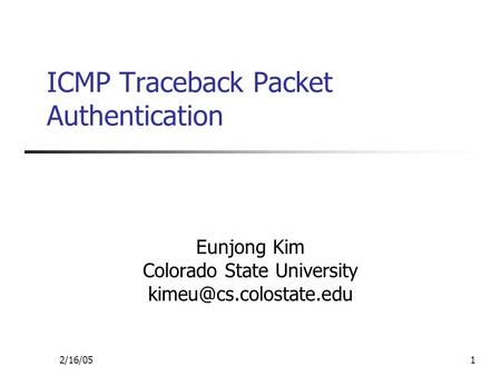 2/16/051 ICMP Traceback Packet Authentication Eunjong Kim Colorado State University