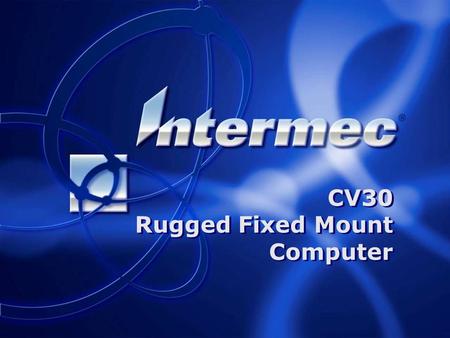 Slide 1 CV30 Rugged Fixed Mount Computer. Slide 2 CV30 Accepting Orders: August, 2006 General Availability: Sept 15, 2006 Key Messages: oAggressively.