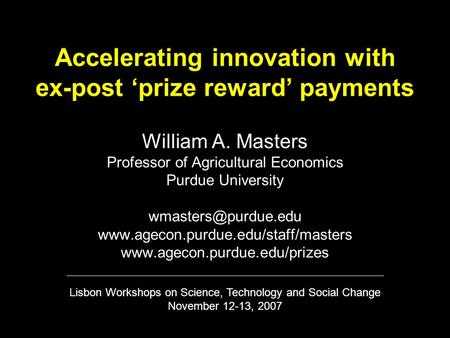 Accelerating innovation with ex-post ‘prize reward’ payments William A. Masters Professor of Agricultural Economics Purdue University