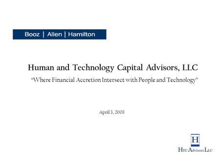 Human and Technology Capital Advisors, LLC “Where Financial Accretion Intersect with People and Technology” April 3, 2008.