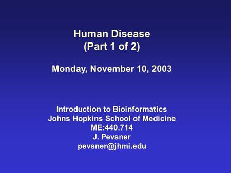 Human Disease (Part 1 of 2) Monday, November 10, 2003 Introduction to Bioinformatics Johns Hopkins School of Medicine ME:440.714 J. Pevsner