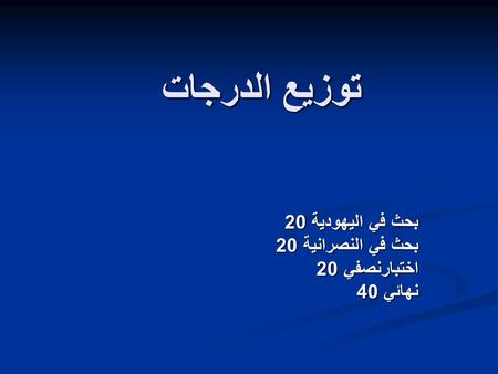 توزيع الدرجات بحث في اليهودية 20 بحث في النصرانية 20 اختبارنصفي 20 نهائي 40.