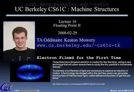 CS61C L16 Floating Point II (1)Mowery, Spring 2008 © UCB TA Oddinaire Keaton Mowery www.cs.berkeley.edu/~cs61c-tk inst.eecs.berkeley.edu/~cs61c UC Berkeley.