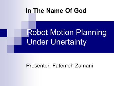 Presenter: Fatemeh Zamani Robot Motion Planning Under Unertainty In The Name Of God.