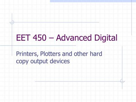 EET 450 – Advanced Digital Printers, Plotters and other hard copy output devices.