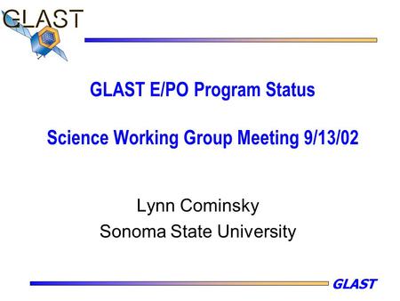 GLAST GLAST E/PO Program Status Science Working Group Meeting 9/13/02 Lynn Cominsky Sonoma State University.